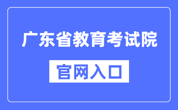 廣東省教育考試院官網入口（https://eea.gd.gov.cn/）
