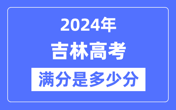 2024年吉林高考滿分多少分,吉林各科目高考總分是多少？