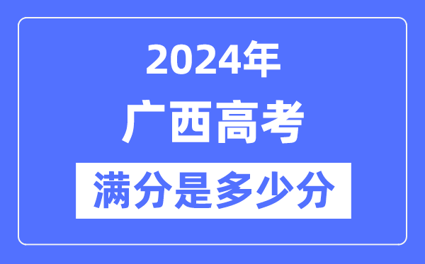 2024年廣西高考滿分多少分,廣西各科目高考總分是多少？