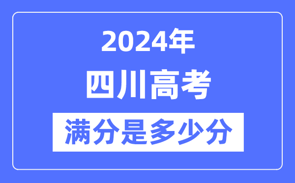 2024年四川高考滿分多少分,四川各科目高考總分是多少？