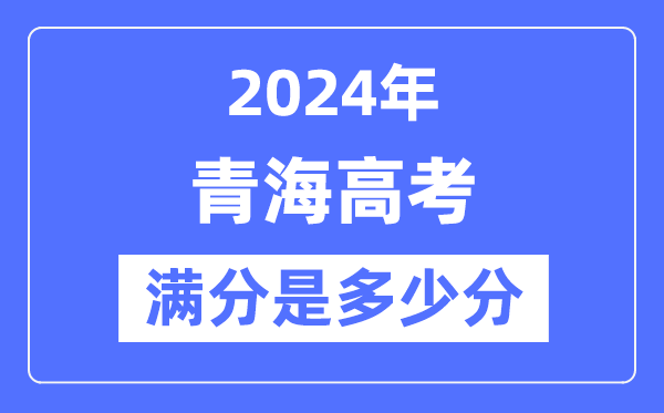 2024年青海高考滿分多少分,青海各科目高考總分是多少？