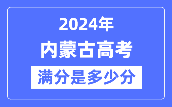 2024年內蒙古高考滿分多少分,內蒙古各科目高考總分是多少？