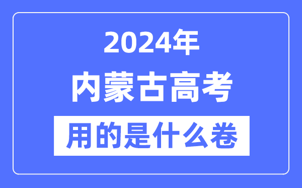2024年內(nèi)蒙古高考用的是什么卷,內(nèi)蒙古高考是全國幾卷？