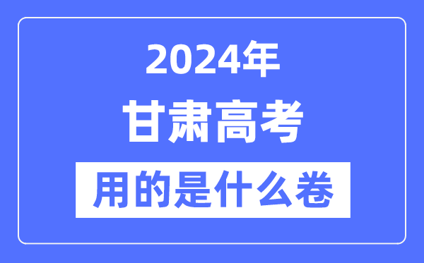 2024年甘肅高考用的是什么卷,甘肅高考是全國(guó)幾卷？