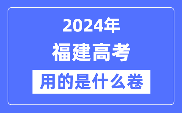 2024年福建高考用的是什么卷,福建高考是全國幾卷?