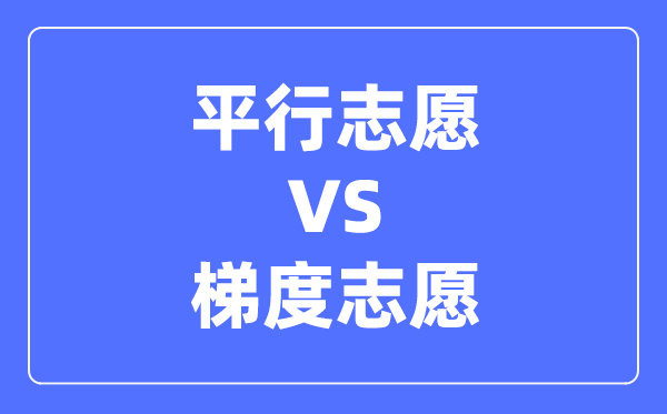 平行志愿和梯度志愿的區別,兩者有什么不同