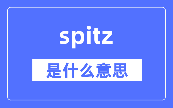spitz是什么意思,spitz怎么讀,中文翻譯是什么