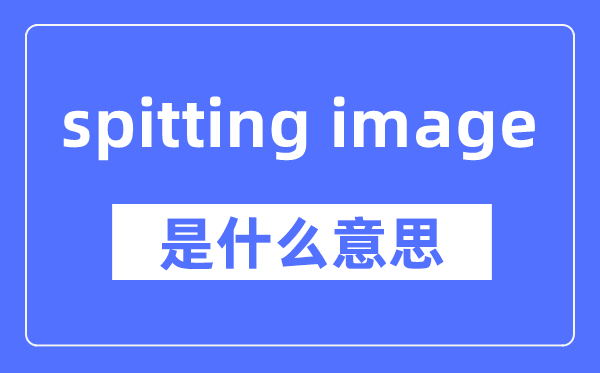 spitting image是什么意思,spitting image怎么讀,中文翻譯是什么