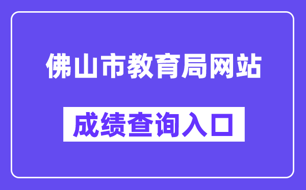 佛山市教育局網站成績查詢入口（https://exam.edu.foshan.gov.cn/）