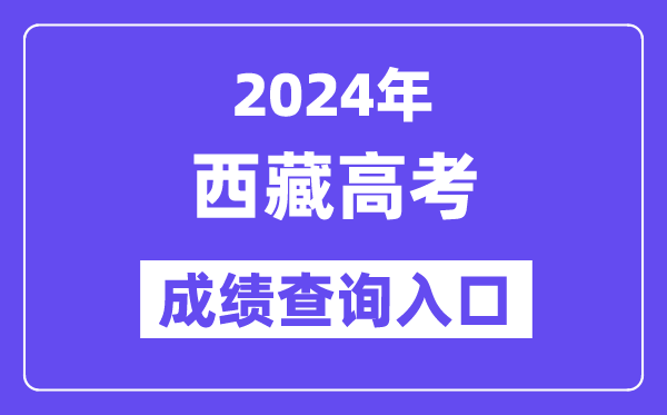 2024年西藏高考成績查詢入口（http://xxcx.zsks.edu.xizang.gov.cn:8082）