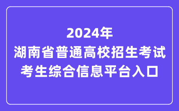2024年湖南省普通高校招生考試考生綜合信息平臺(tái)入口（https://ks.hneao.cn/）