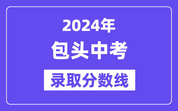 2024年包頭中考錄取分數線一覽表（含歷年分數線）