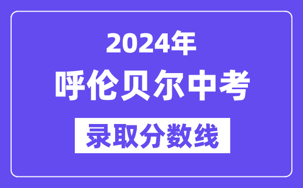 2024年呼倫貝爾中考錄取分?jǐn)?shù)線一覽表（含歷年分?jǐn)?shù)線）