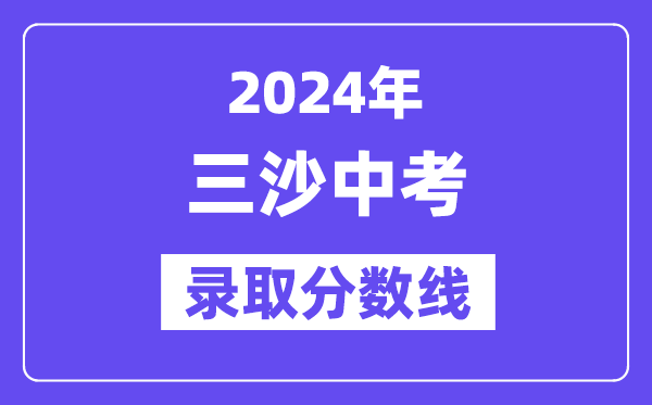 2024年三沙中考錄取分?jǐn)?shù)線一覽表(含歷年分?jǐn)?shù)線)