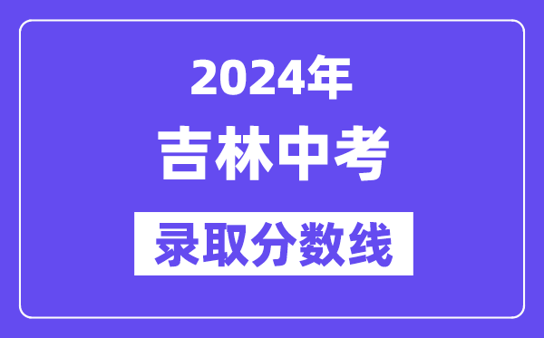 2024年吉林中考錄取分數(shù)線一覽表（含歷年分數(shù)線）
