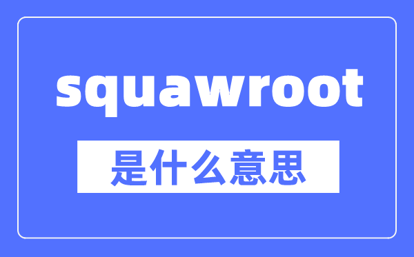 squawroot是什么意思,squawroot怎么讀,中文翻譯是什么