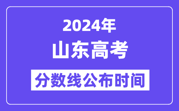 2024年山東高考分數(shù)線公布時間,具體幾號幾點公布？