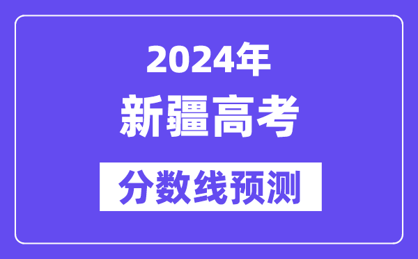 2024新疆高考分數線預測,各批次分數線預計是多少？
