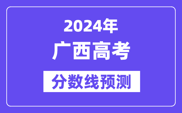 2024廣西高考分數(shù)線預測,各批次分數(shù)線預計是多少？