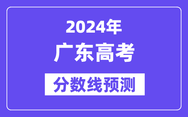 2024廣東高考分數(shù)線預測,各批次分數(shù)線預計是多少？