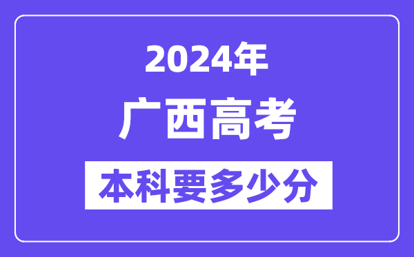廣西本科要多少分,2024廣西本科線預估