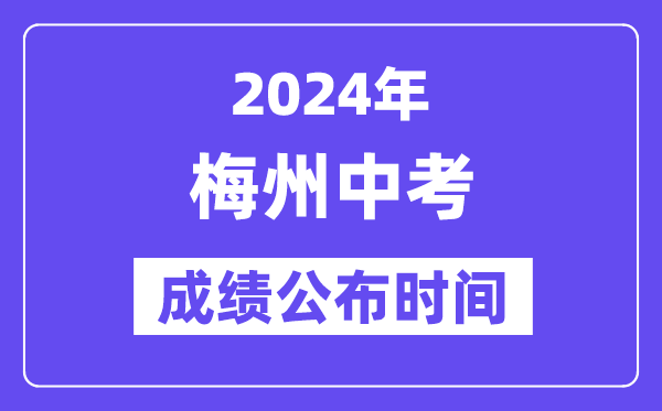 2024年梅州中考成績公布時間,中考成績什么時候出來？