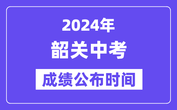 2024年韶關中考成績公布時間,中考成績什么時候出來？