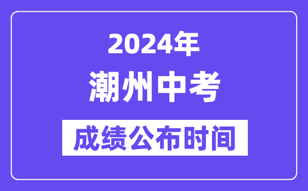 2024年潮州中考成績(jī)公布時(shí)間,中考成績(jī)什么時(shí)候出來？