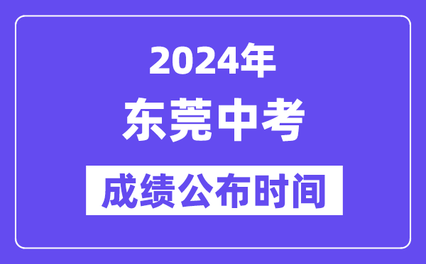2024年東莞中考成績公布時間,中考成績什么時候出來？