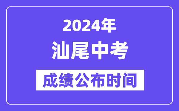 2024年汕尾中考成績公布時間,中考成績什么時候出來？