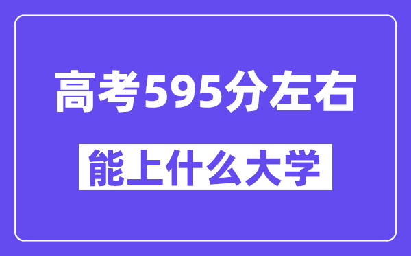 青海高考595分左右能上什么大學(xué)？附595分大學(xué)名單一覽表
