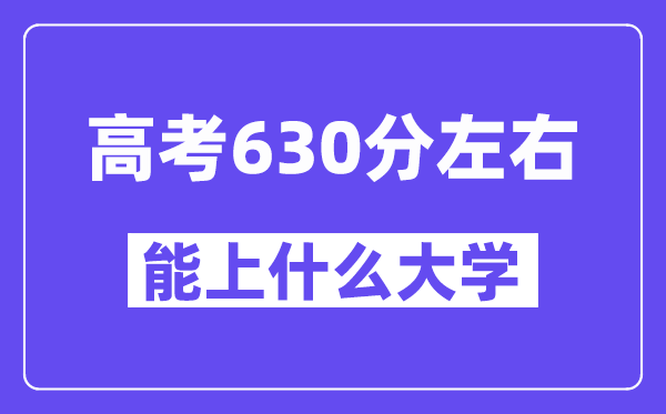 青海高考630分左右能上什么大學？附630分大學名單一覽表