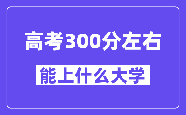 山西高考300分左右能上什么大學？附300分大學名單一覽表