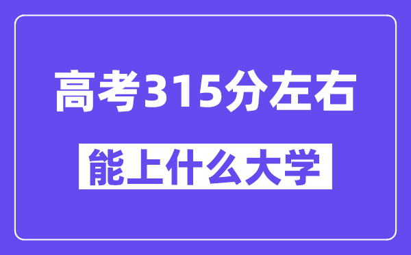 陜西高考315分左右能上什么大學(xué)？附315分大學(xué)名單一覽表