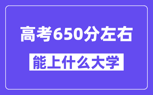 山西高考650分左右能上什么大學？附650分大學名單一覽表