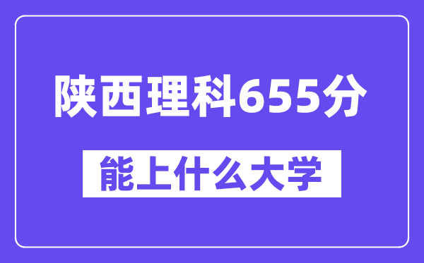 陜西理科655分左右能上什么大學(xué)？