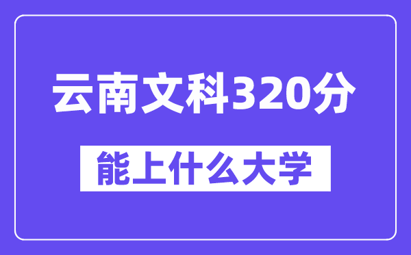 云南文科320分左右能上什么大學(xué)？