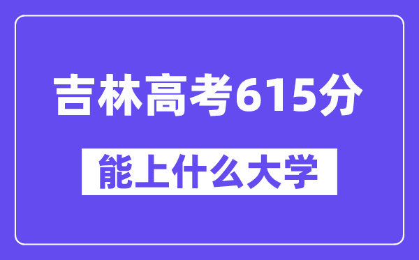 吉林高考615分左右能上什么大學？附615分大學名單一覽表