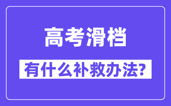 高考滑檔了怎么辦,滑檔后有什么補救辦法？