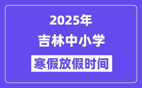 2025年吉林中小學(xué)寒假放假時間表,具體時間安排是幾月幾號