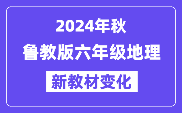 2024年秋魯教版六年級地理新教材有哪些改動(dòng)變化（附新課本目錄）
