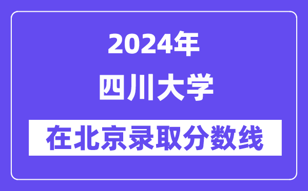 四川大學(xué)2024年在北京錄取分?jǐn)?shù)線(xiàn)一覽表（2025年參考）