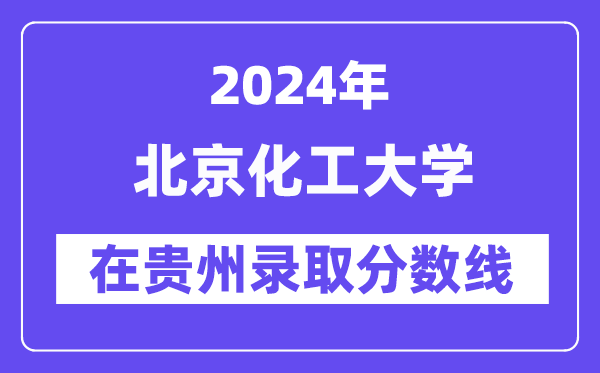 北京化工大學2024年在貴州錄取分數線一覽表（2025年參考）