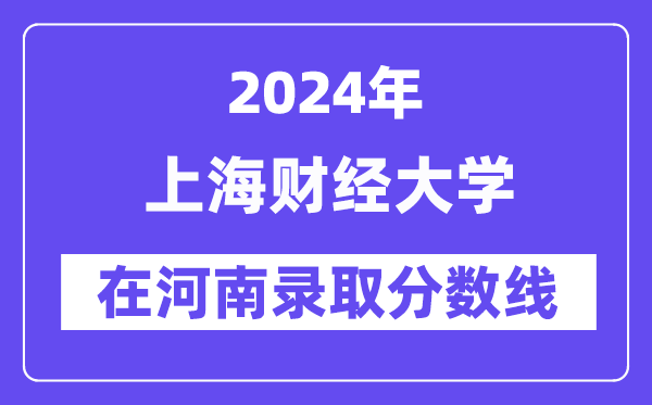 上海財經(jīng)大學2024年在河南錄取分數(shù)線一覽表（2025年參考）