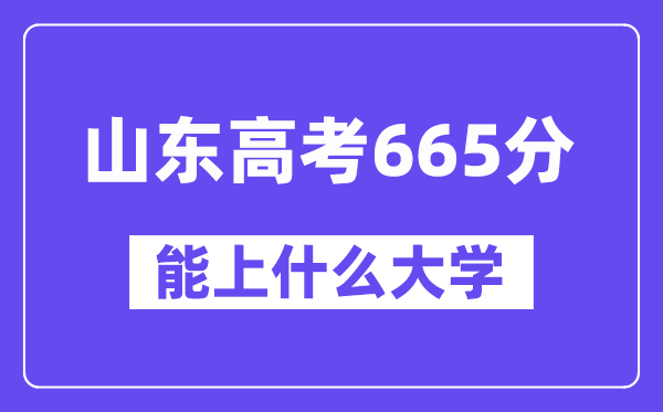 山東高考665分左右能上什么大學？附665分大學名單一覽表