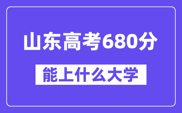 山東高考680分左右能上什么大學？附680分大學名單一覽表