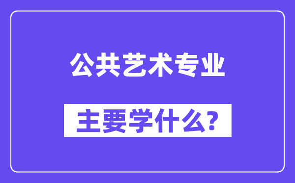公共藝術專業主要學什么?附公共藝術專業課程目錄