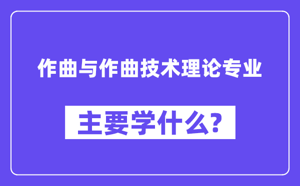 作曲與作曲技術理論專業主要學什么？附作曲與作曲技術理論專業課程目錄