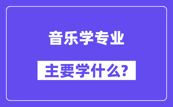 音樂學(xué)專業(yè)主要學(xué)什么？附音樂學(xué)專業(yè)課程目錄