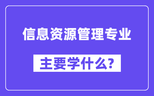 信息資源管理專業主要學什么？附信息資源管理專業課程目錄